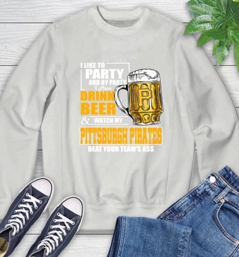 MLB I Like To Party And By Party I Mean Drink Beer And Watch My Pittsburgh Pirates Beat Your Team's Ass Baseball Sweatshirt 5
