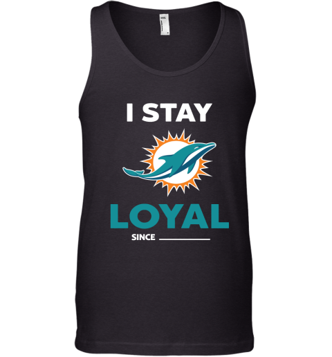 Miami Dolphins I Stay Loyal Since Personalized Tank Top