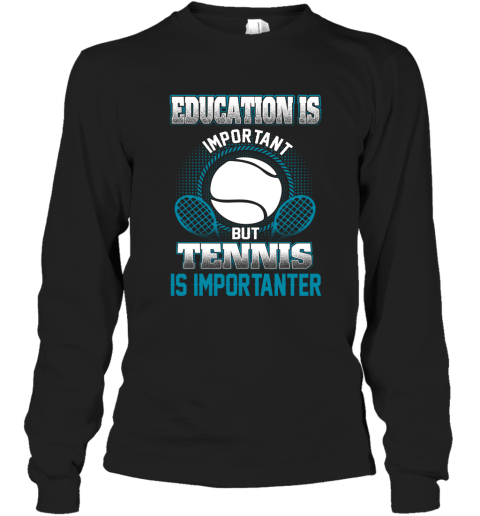 Education Is Important But Tennis Is Importanter Long Sleeve T-Shirt