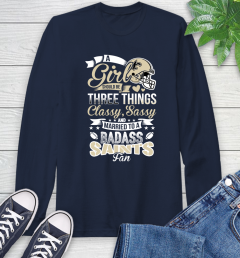 New Orleans Saints NFL Football A Girl Should Be Three Things Classy Sassy And A Be Badass Fan Long Sleeve T-Shirt 3