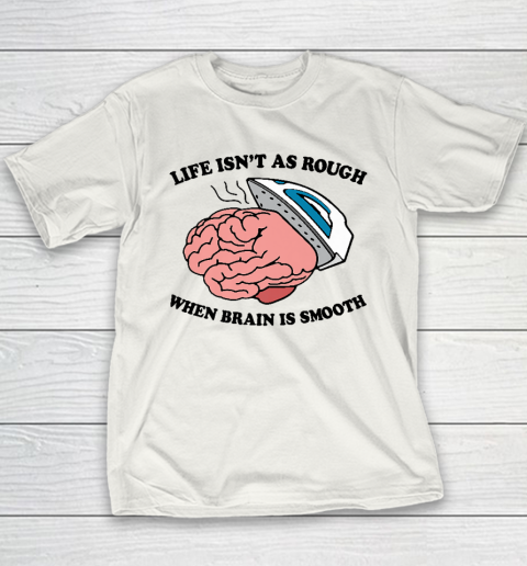 Life Isn't As Rough When Brain Is Smooth Funny Saying Youth T-Shirt