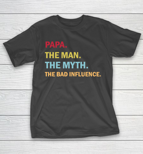 Father's Day Funny Gift Ideas Apparel  Papa the Man the Myth the Bad Influence T Shirt T-Shirt