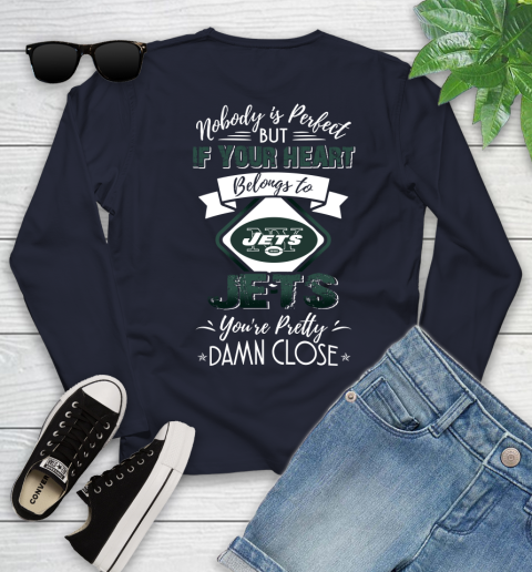 NFL Football New York Jets Nobody Is Perfect But If Your Heart Belongs To Jets You're Pretty Damn Close Shirt Youth Long Sleeve 2