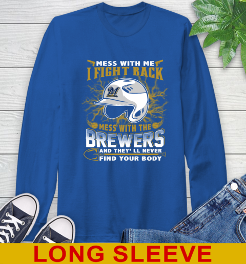 MLB Baseball Milwaukee Brewers Mess With Me I Fight Back Mess With My Team And They'll Never Find Your Body Shirt Long Sleeve T-Shirt 11