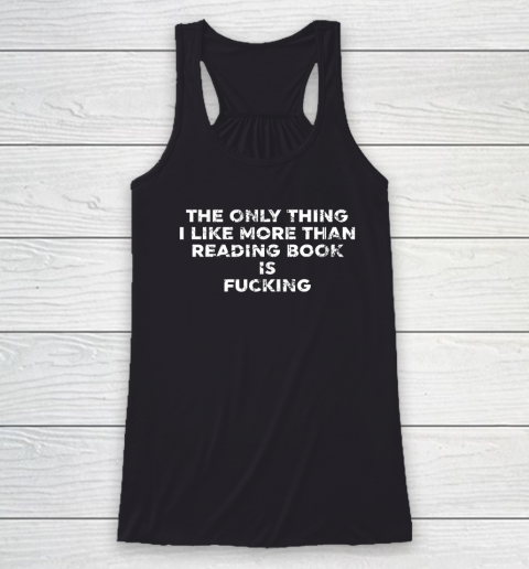 The Only Thing I Like More Than Reading Books Is Fucking Racerback Tank