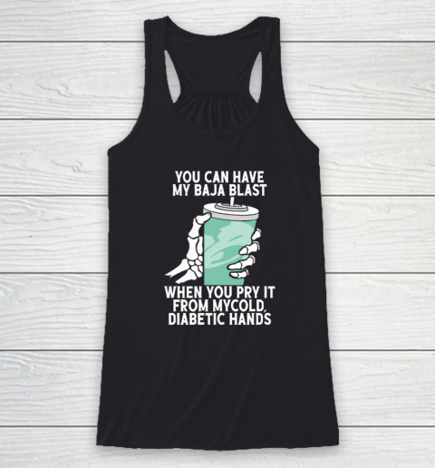You Can Have My Baja Blast When You Pry It From My Cold Diabetic Hands Racerback Tank