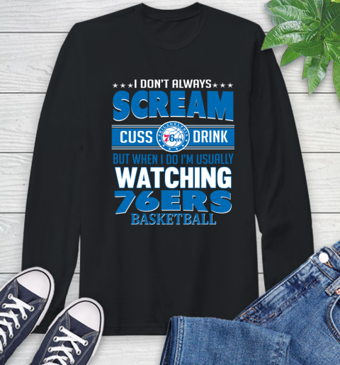 Philadelphia 76ers NBA Basketball I Scream Cuss Drink When I'm Watching My Team Long Sleeve T-Shirt