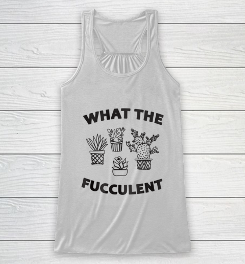 What The Succulent What the Fucculent Cactus Gardening Racerback Tank