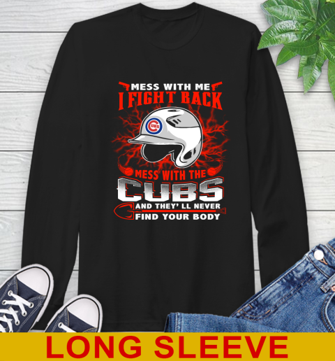 MLB Baseball Chicago Cubs Mess With Me I Fight Back Mess With My Team And They'll Never Find Your Body Shirt Long Sleeve T-Shirt