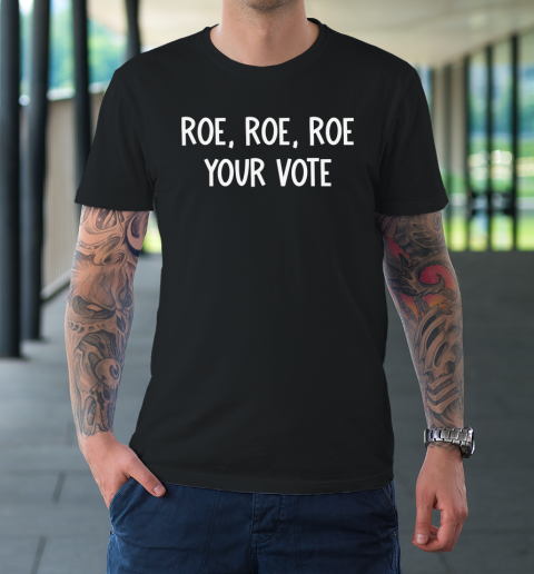 Roe Roe Roe Your Vote  Pro Choice T-Shirt