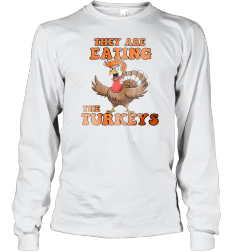 Thanksgiving Trump humor they are eating the turkeys Long Sleeve T-Shirt