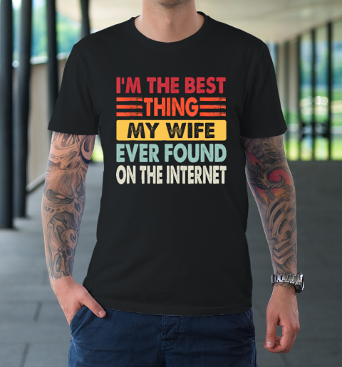 I'm The Best Thing My Wife Ever Found On The Internet Funny T-Shirt