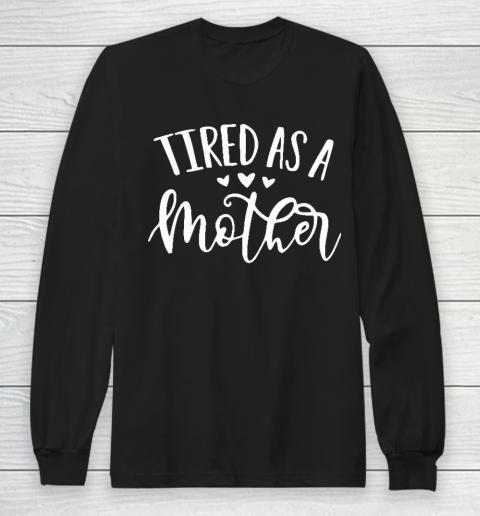 Tired As A Mother Shirt Tired As A Mother Mother's Day Gift Long Sleeve T-Shirt