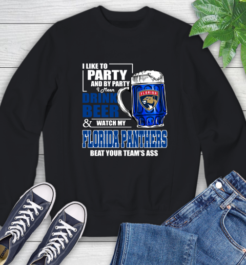 NHL I Like To Party And By Party I Mean Drink Beer And Watch My Florida Panthers Beat Your Team's Ass Hockey Sweatshirt