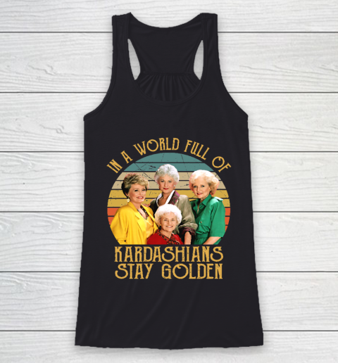Golden Girls Tshirt In A World Full Of Kardashians Stay Golden Racerback Tank