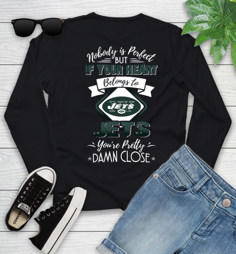 NFL Football New York Jets Nobody Is Perfect But If Your Heart Belongs To Jets You're Pretty Damn Close Shirt Youth Long Sleeve