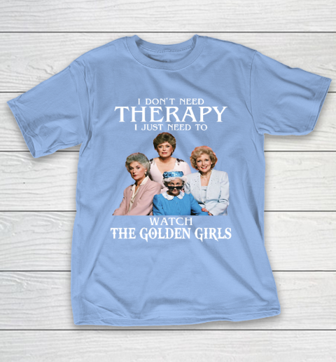 Golden Girls Tshirt I Don't Need Therapy I Just Need To Watch The Golden Girls T-Shirt 10