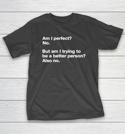 Am I Perfect  No  But Am I Trying To Be A better Person T-Shirt