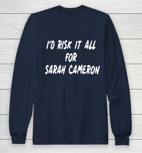 I'd Risk It All For Sarah Cameron Long Sleeve T-Shirt 2