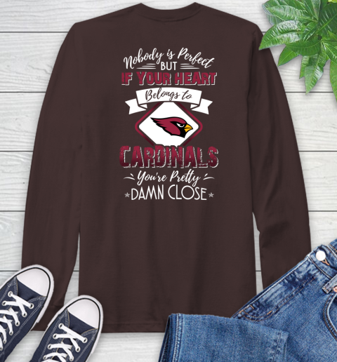 NFL Football Arizona Cardinals Nobody Is Perfect But If Your Heart Belongs To Cardinals You're Pretty Damn Close Shirt Long Sleeve T-Shirt 8
