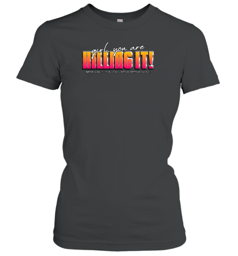 Girl You Are Killing It Seriously You Can Stop Biting Now Women's T-Shirt - Topshirtpro