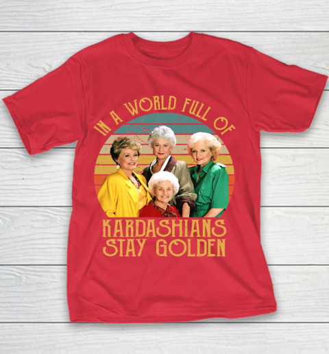 Golden Girls Tshirt In A World Full Of Kardashians Stay Golden Youth T-Shirt 7