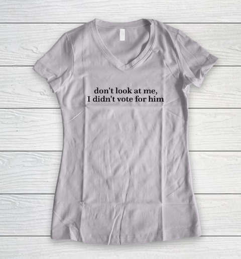 Don't Look At Me, I Didn't Vote For Him Women's V-Neck T-Shirt