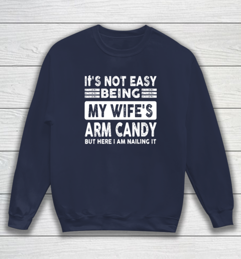 Its Not Easy Being My Wifes Arm Candy But Here I Am Nailin Sweatshirt 2