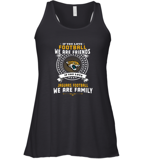 Love Football We Are Friends Love Jaguars We Are Family Racerback Tank