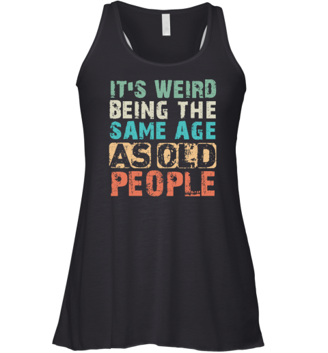 It's Weird Being The Same Age As Old People Racerback Tank
