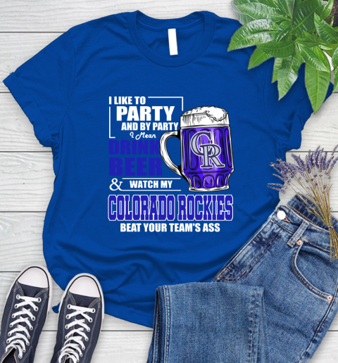 MLB I Like To Party And By Party I Mean Drink Beer And Watch My Colorado Rockies Beat Your Team's Ass Baseball Women's T-Shirt 12