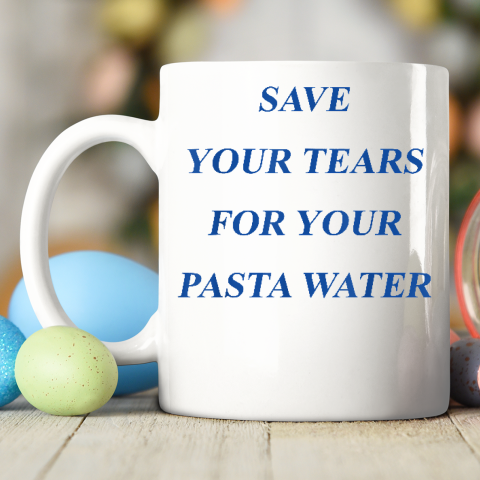 Save Your Tears For Your Pasta Water Ceramic Mug 11oz 2