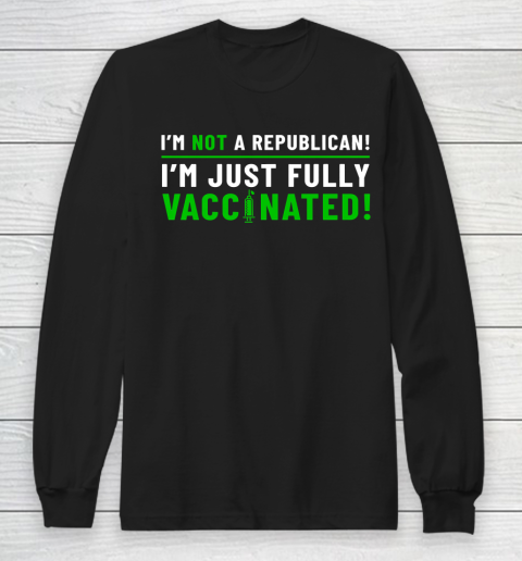 I Am Not A Republican I Am Just Fully Vaccinated Long Sleeve T-Shirt