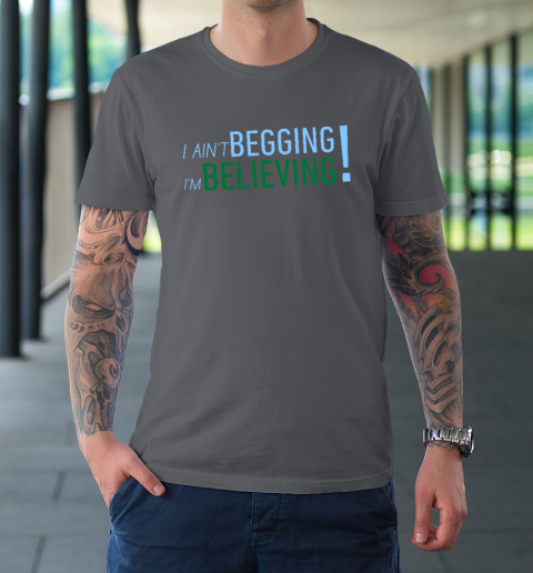 I Ain't Begging I'm Believing T-Shirt 6