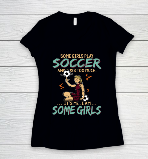 Some Girls Play SOCCER And Cuss Too Much. I Am Some Girls Women's V-Neck T-Shirt