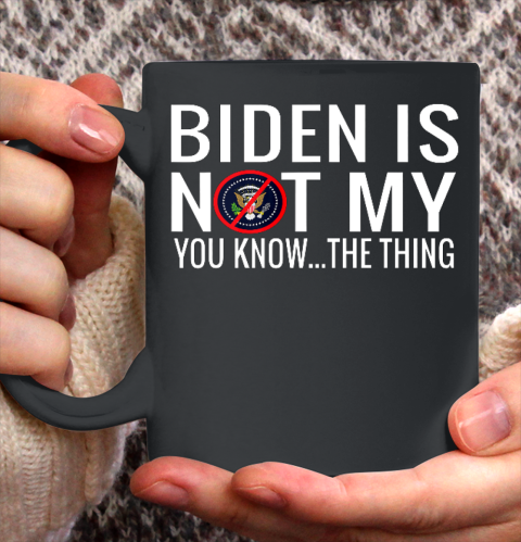 Biden Is Not My You Know The Thing Ceramic Mug 11oz