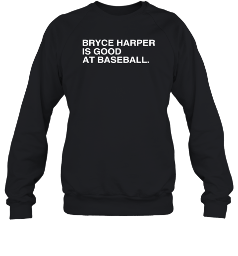Philadelphia Phillies Bryce Harper Is Good At Baseball Sweatshirt