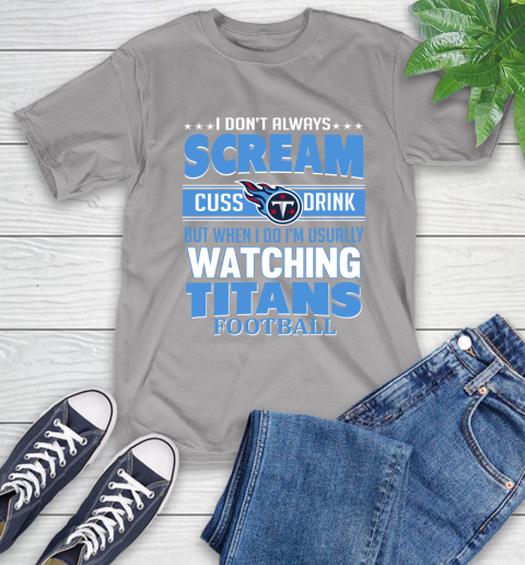 Tennessee Titans NFL Football I Scream Cuss Drink When I'm Watching My Team T-Shirt 6