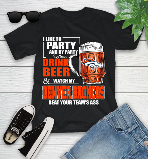 NFL I Like To Party And By Party I Mean Drink Beer and Watch My Denver Broncos Beat Your Team's Ass Football Youth T-Shirt