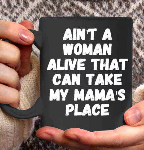 Mother's Day Funny Gift Ideas Apparel  Ain't a woman alive that can take my mama's place T Ceramic Mug 11oz