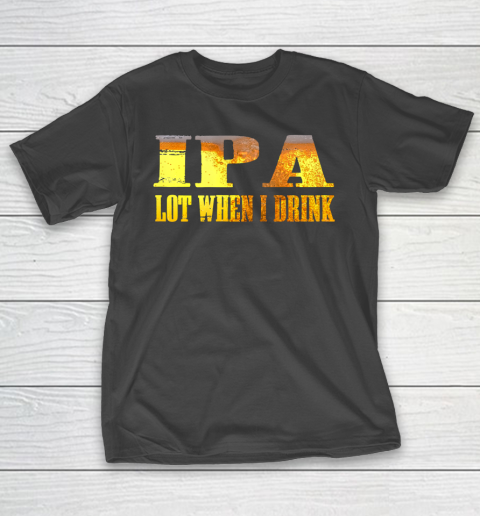 IPA lot When I Drink Shirt T-Shirt