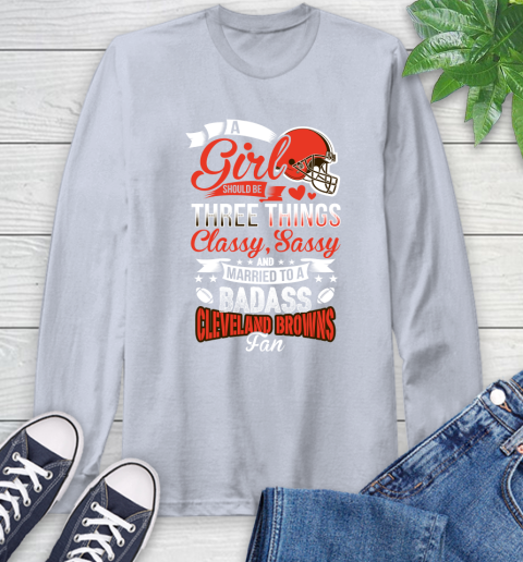 Cleveland Browns NFL Football A Girl Should Be Three Things Classy Sassy And A Be Badass Fan Long Sleeve T-Shirt 6
