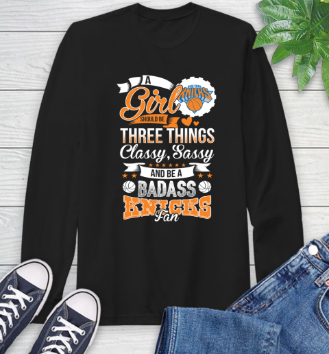 New York Knicks NBA A Girl Should Be Three Things Classy Sassy And A Be Badass Fan Long Sleeve T-Shirt