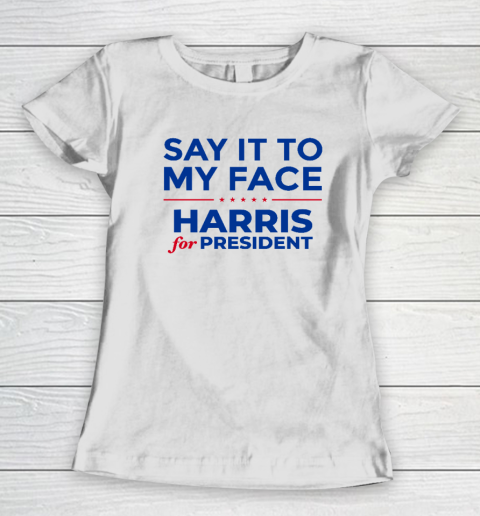 Say It To My Face Shirt Harris For President Women's T-Shirt