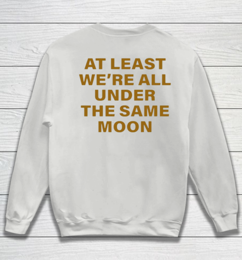 Faded Moon - At Least We Are All Under The Same Moon Sweatshirt 11