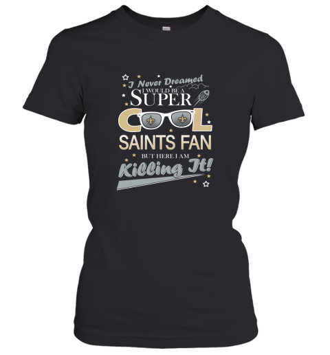 New Orleans Saints NFL Football I Never Dreamed I Would Be Super Cool Fan T Shirt Women's T-Shirt