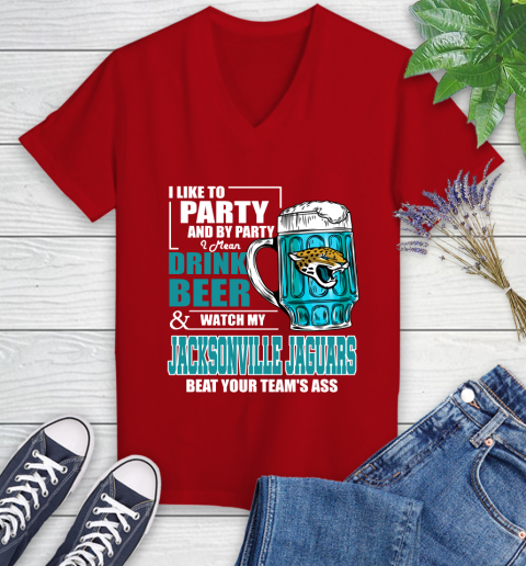 NFL I Like To Party And By Party I Mean Drink Beer and Watch My Jacksonville Jaguars Beat Your Team's Ass Football Women's V-Neck T-Shirt 11