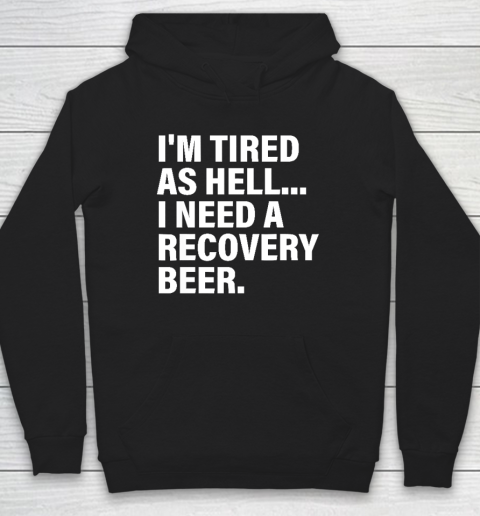 I'm Tired As Hell I Need A Recovery Beer Apparel T Shirt Hoodie