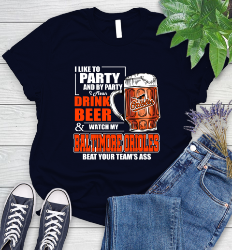 MLB I Like To Party And By Party I Mean Drink Beer And Watch My Baltimore Orioles Beat Your Team's Ass Baseball Women's T-Shirt 2
