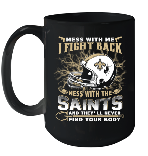 NFL Football New Orleans Saints Mess With Me I Fight Back Mess With My Team And They'll Never Find Your Body Shirt Ceramic Mug 15oz